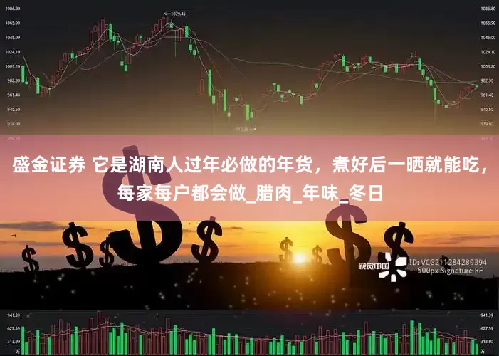 盛金证券 它是湖南人过年必做的年货，煮好后一晒就能吃，每家每户都会做_腊肉_年味_冬日