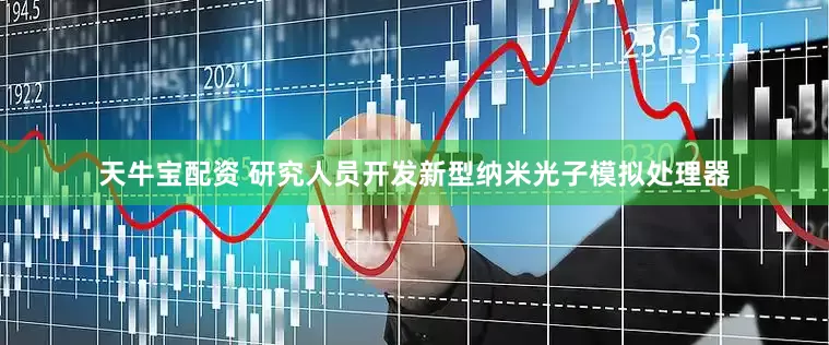 天牛宝配资 研究人员开发新型纳米光子模拟处理器