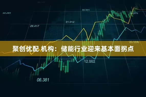 聚创优配 机构：储能行业迎来基本面拐点