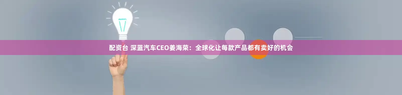 配资台 深蓝汽车CEO姜海荣：全球化让每款产品都有卖好的机会