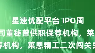 星速优配平台 IPO周报：2家公司董秘曾供职保荐机构，莱恩精工二次闯关失败